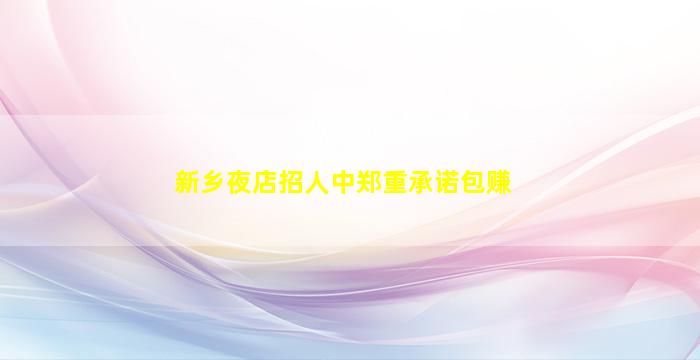 新乡夜店招人中郑重承诺包赚